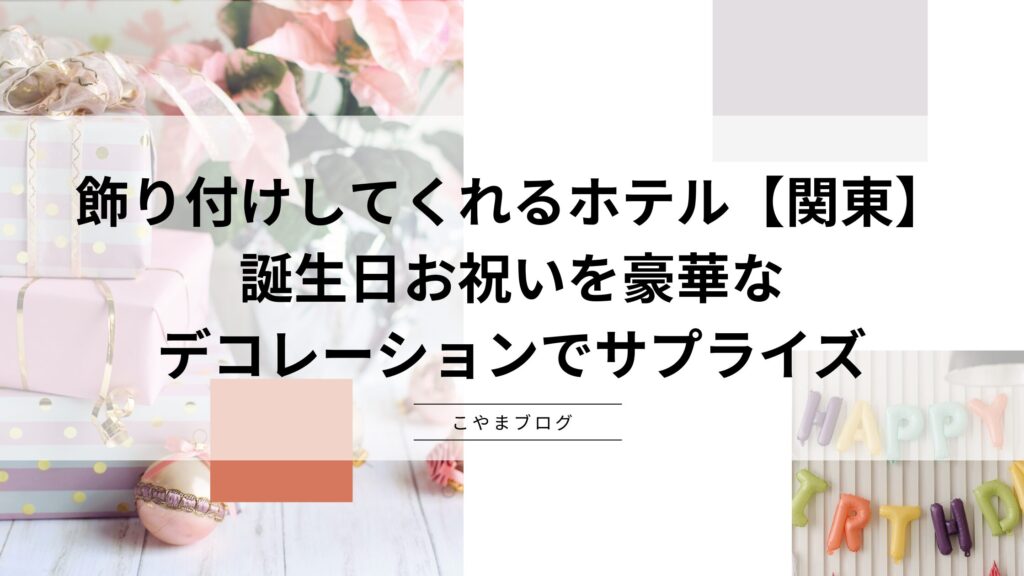 飾り付けしてくれるホテル【関東】：誕生日お祝いを豪華デコレーションでサプライズ